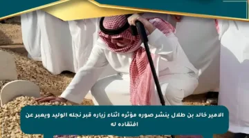 الأمير خالد بن طلال ينشر صورة مؤثرة أثناء زيارة قبر نجله الوليد ويعبر عن افتقاده له